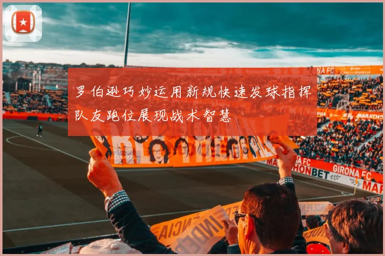 罗伯逊巧妙运用新规快速发球指挥队友跑位展现战术智慧