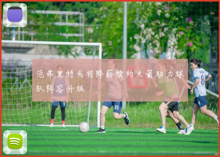 范弗里特或将降薪续约火箭助力球队阵容升级