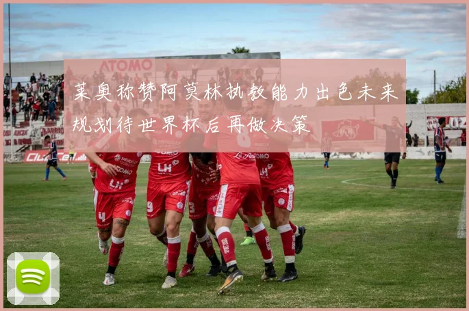 莱奥称赞阿莫林执教能力出色未来规划待世界杯后再做决策